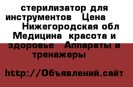 стерилизатор для инструментов › Цена ­ 2 100 - Нижегородская обл. Медицина, красота и здоровье » Аппараты и тренажеры   